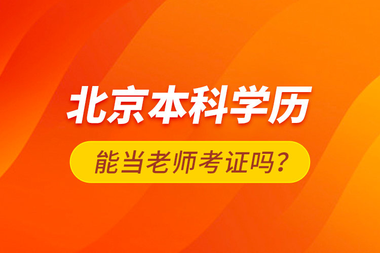 北京本科學歷能當老師考證嗎？