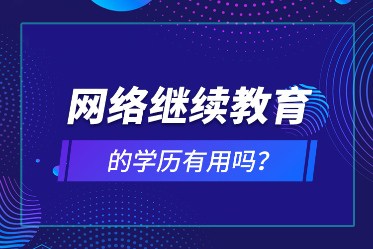 網(wǎng)絡(luò)繼續(xù)教育的學歷有用嗎？