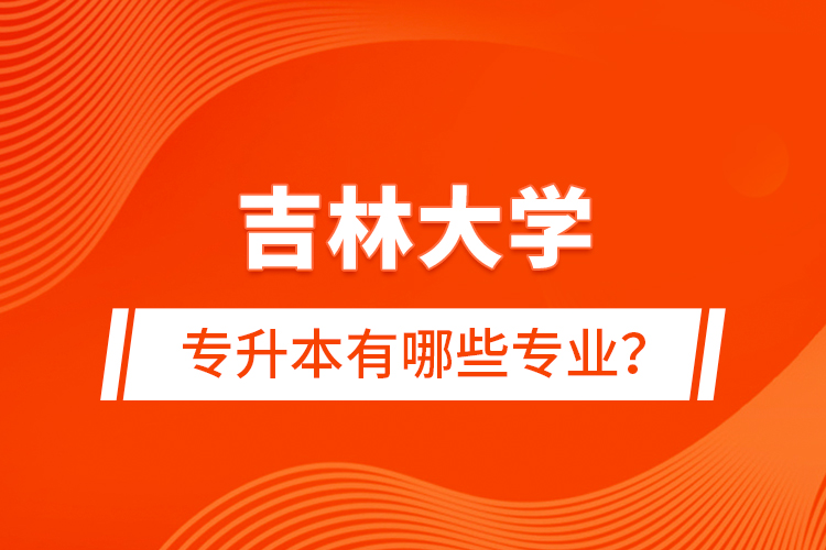 吉林大學(xué)專升本有哪些專業(yè)？