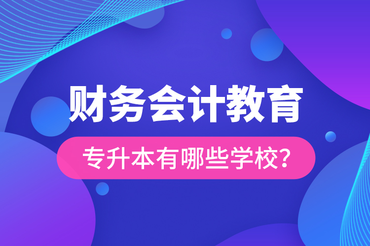 財務(wù)會計教育專升本有哪些學(xué)校？