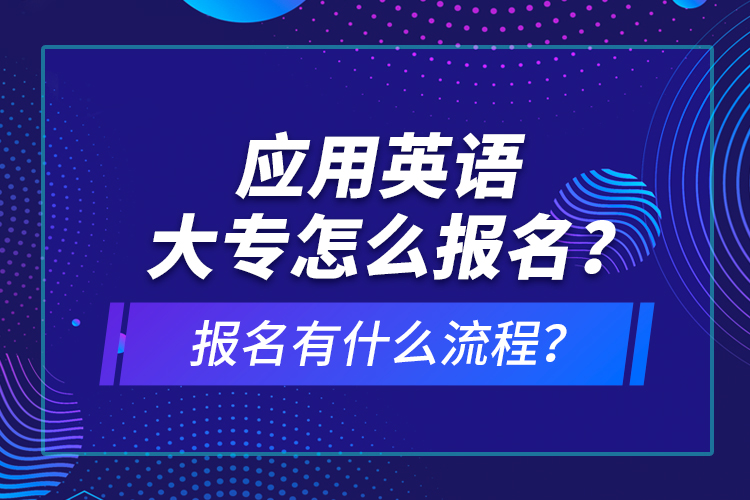 應(yīng)用英語大專怎么報名？報名有什么流程？
