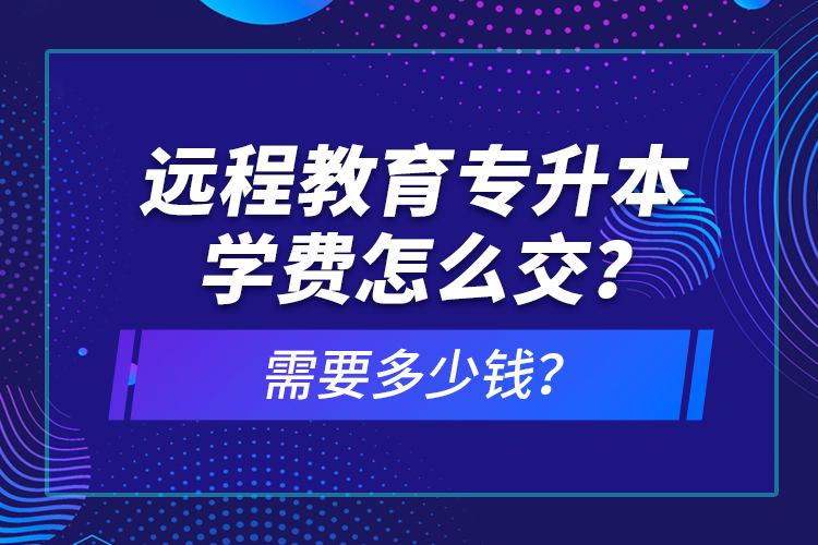 遠(yuǎn)程教育專升本學(xué)費(fèi)怎么交？需要多少錢？