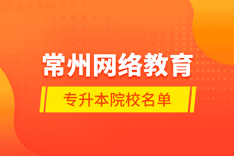 常州網(wǎng)絡(luò)教育專(zhuān)升本院校名單