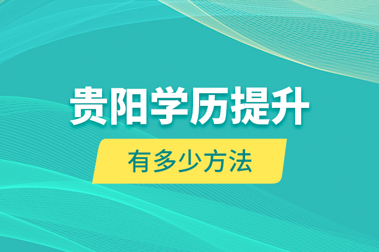 貴陽(yáng)學(xué)歷提升有多少方法