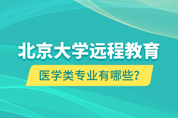 北京大學遠程教育醫(yī)學類專業(yè)有哪些？