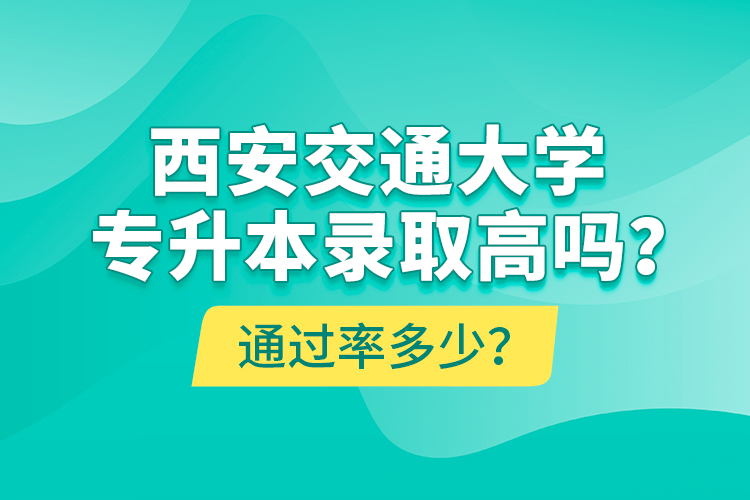 西安交通大學(xué)專升本錄取高嗎？通過率多少？