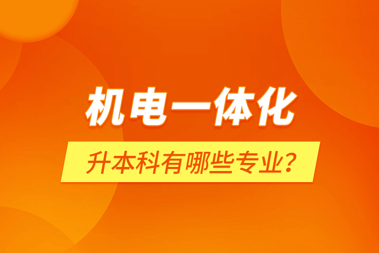 機(jī)電一體化升本科有哪些專業(yè)？