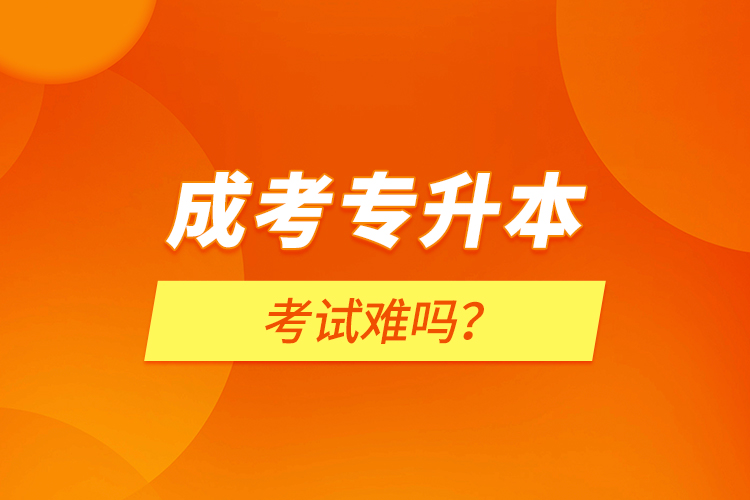 成考專升本考試難嗎？
