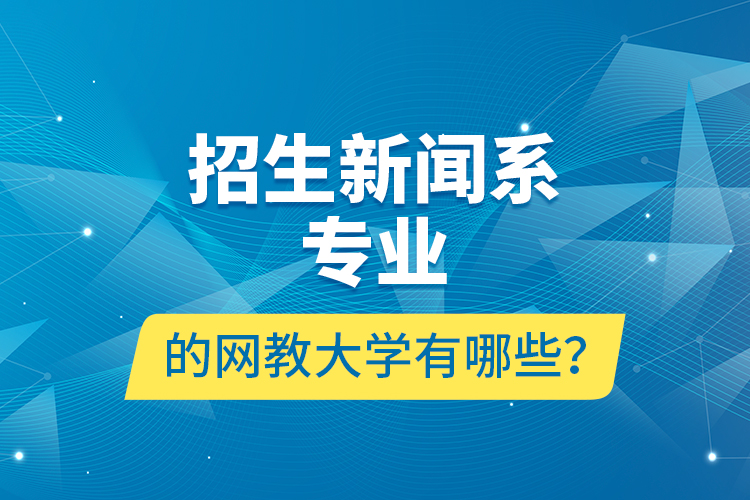 招生新聞系專業(yè)的網(wǎng)教大學(xué)有哪些？