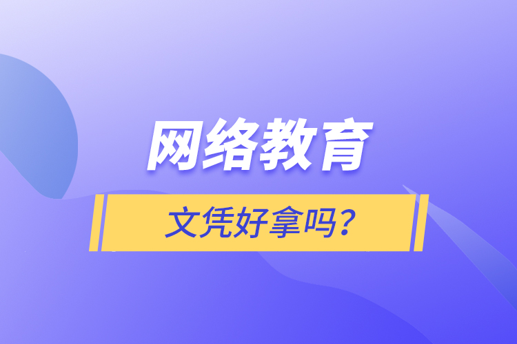網(wǎng)絡(luò)教育文憑好拿嗎？