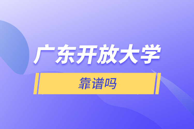廣東開(kāi)放大學(xué)靠譜嗎