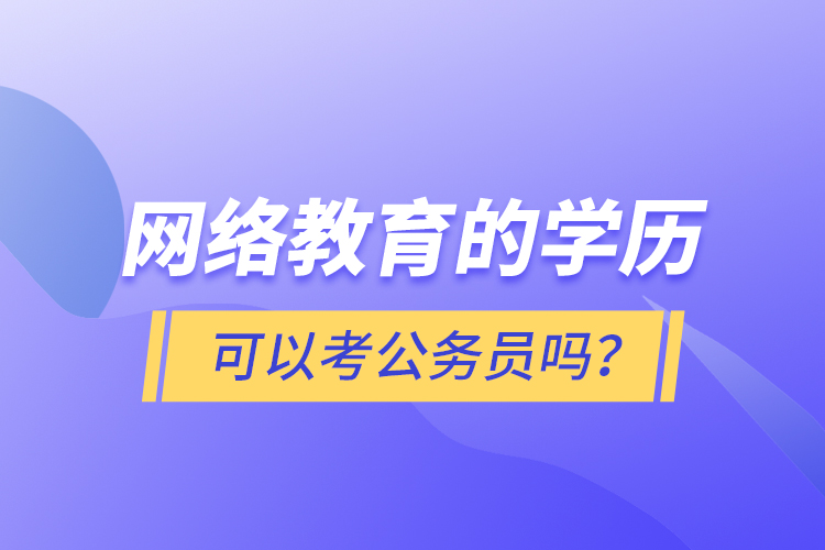 網(wǎng)絡(luò)教育的學(xué)歷可以考公務(wù)員嗎？