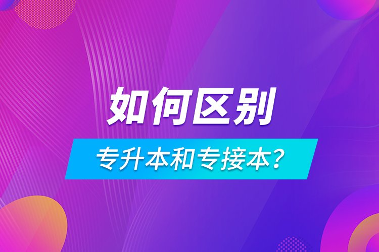 如何區(qū)別專升本和專接本？