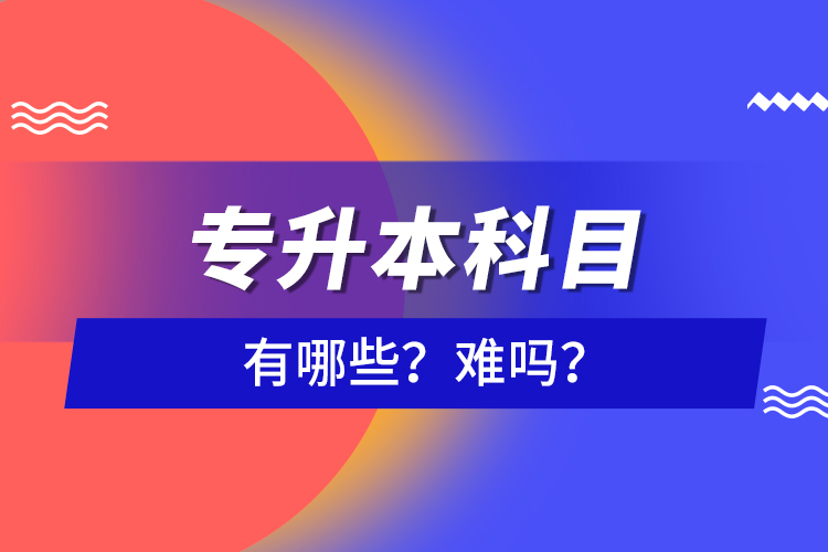 專升本科目有哪些？難嗎？