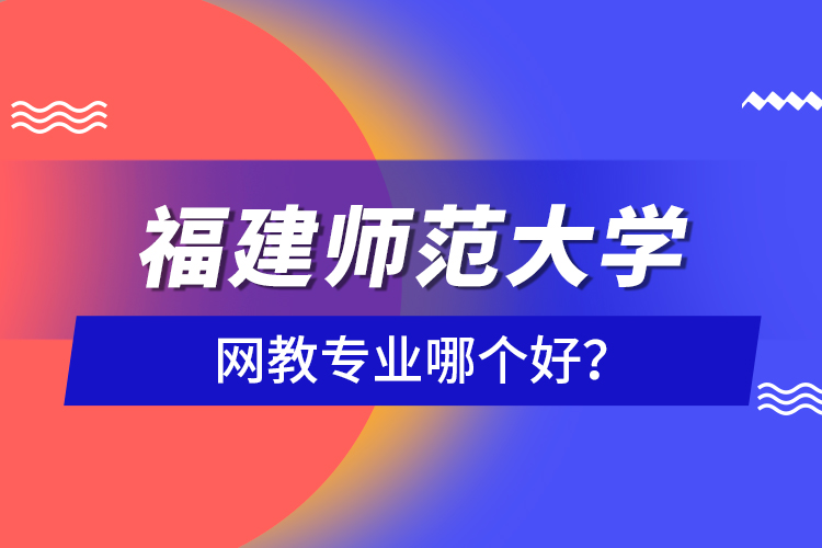 福建師范大學(xué)網(wǎng)教專業(yè)哪個好？