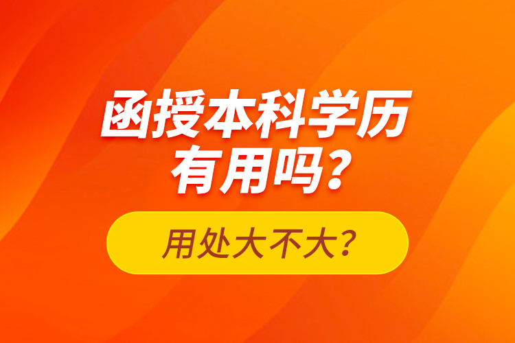 函授本科學(xué)歷有用嗎？用處大不大？