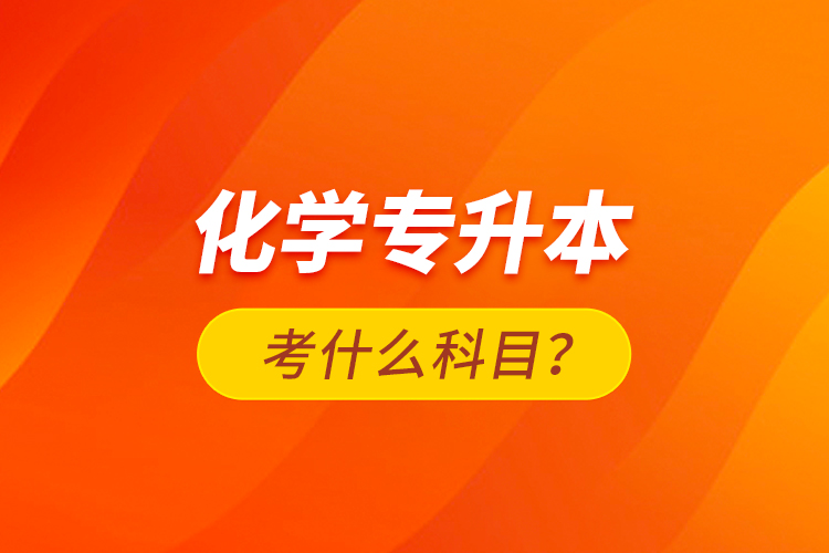 化學專升本考什么科目？