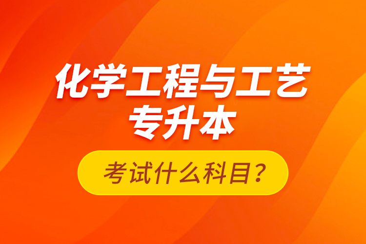 化學工程與工藝專升本考試什么科目？