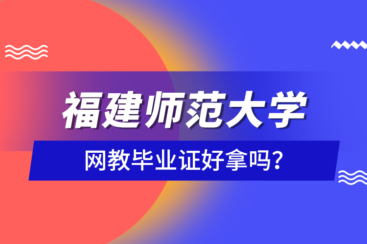 福建師范大學(xué)網(wǎng)教畢業(yè)證好拿嗎？