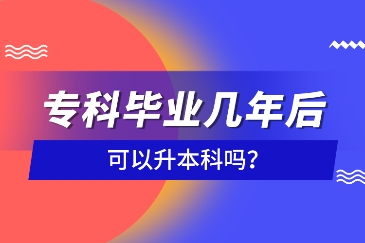 ?？飘厴I(yè)幾年后可以升本科嗎？