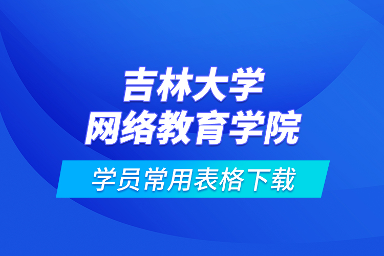 吉林大學網絡教育學院學員常用表格下載