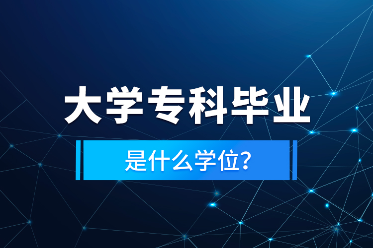 大學(xué)專科畢業(yè)是什么學(xué)位？