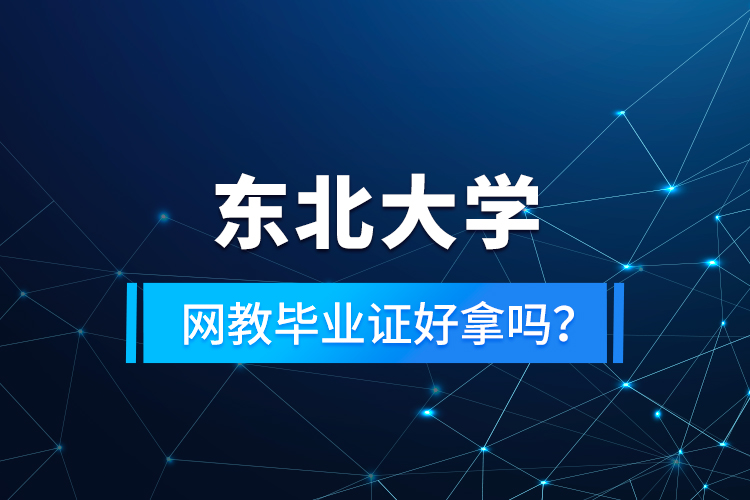 東北大學(xué)網(wǎng)教畢業(yè)證好拿嗎？