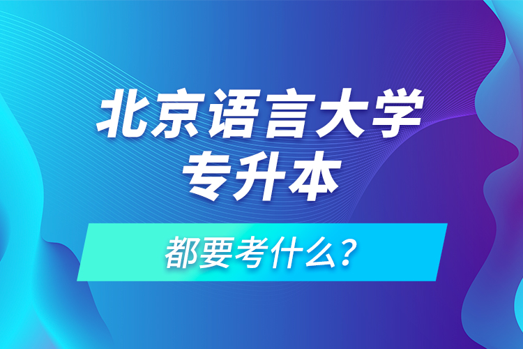 北京語言大學(xué)專升本都要考什么？