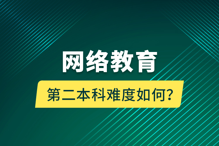 網(wǎng)絡(luò)教育第二本科難度如何？