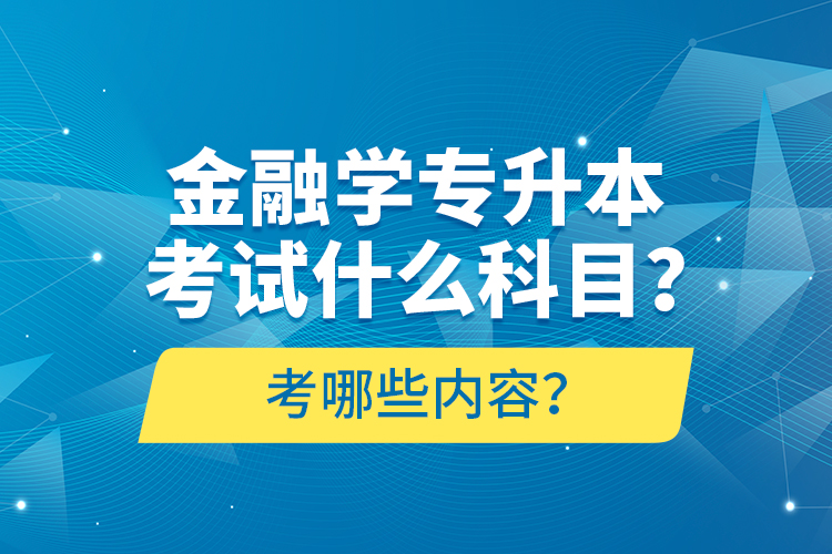 金融學(xué)專(zhuān)升本考試什么科目？考哪些內(nèi)容？