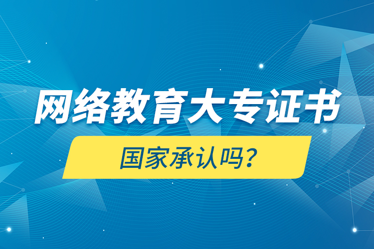 網(wǎng)絡(luò)教育大專證書國(guó)家承認(rèn)嗎？