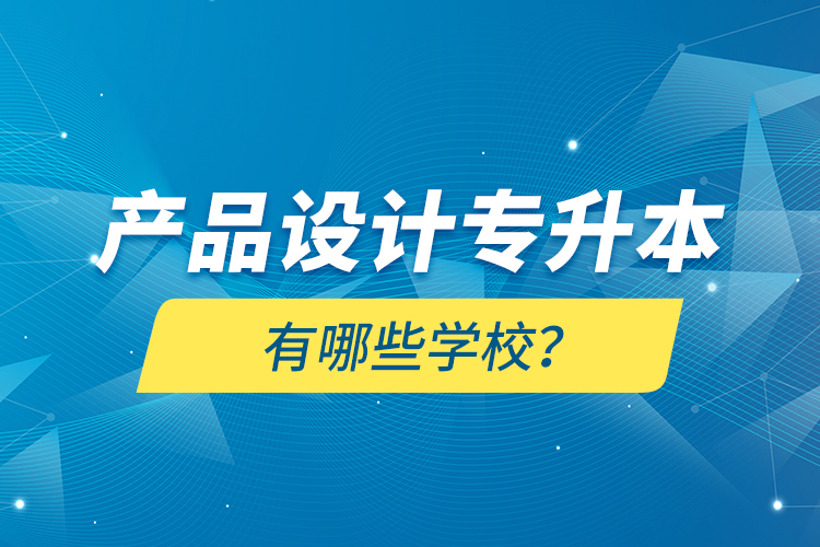 產(chǎn)品設(shè)計(jì)專升本有哪些學(xué)校？