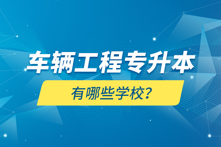 車輛工程專升本有哪些學校？