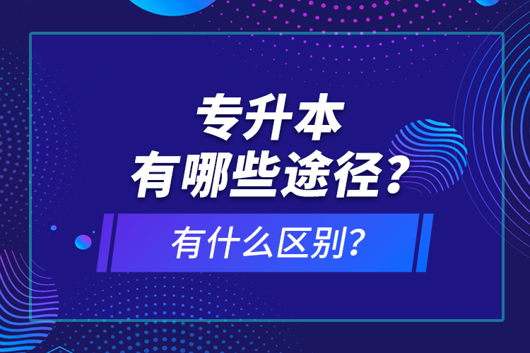 專升本有哪些途徑？有什么區(qū)別？