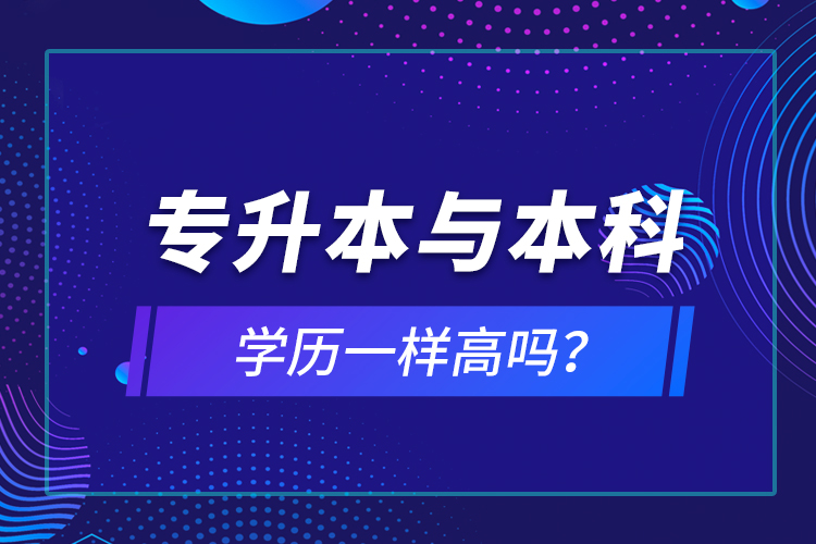 專升本與本科學(xué)歷一樣高嗎？
