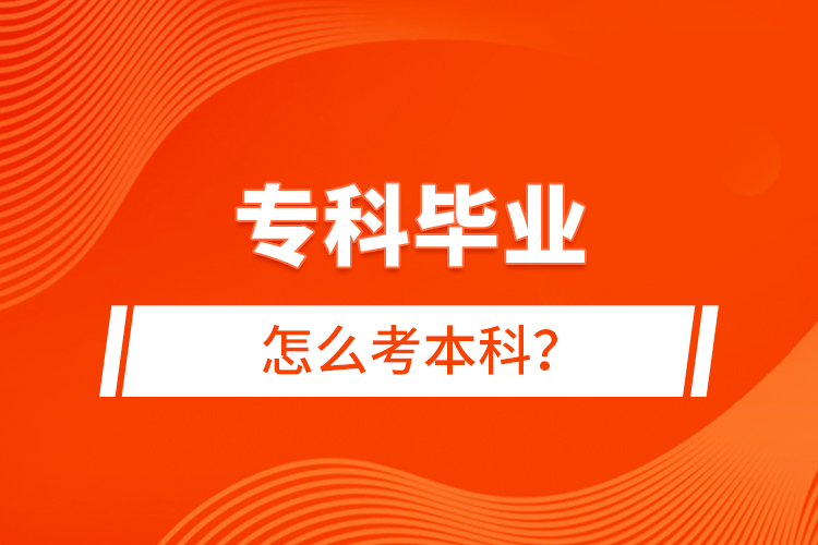 專(zhuān)科畢業(yè)怎么考本科？