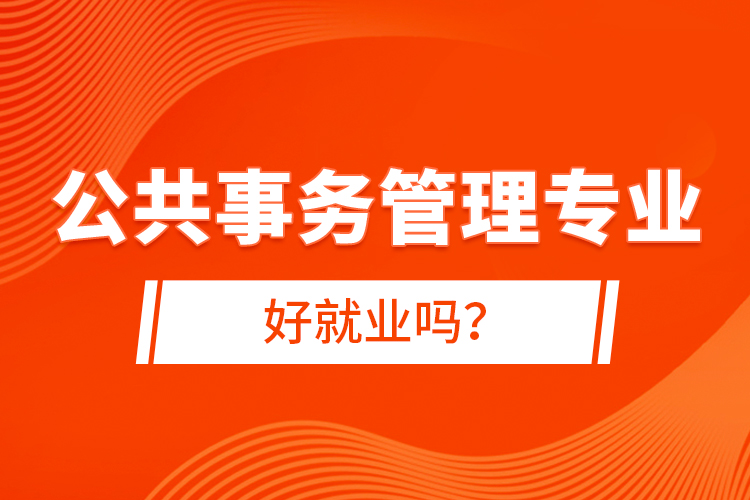 公共事務(wù)管理專業(yè)好就業(yè)嗎？