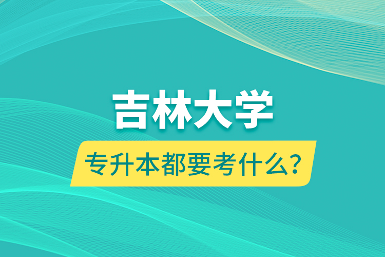 吉林大學(xué)專升本都要考什么？