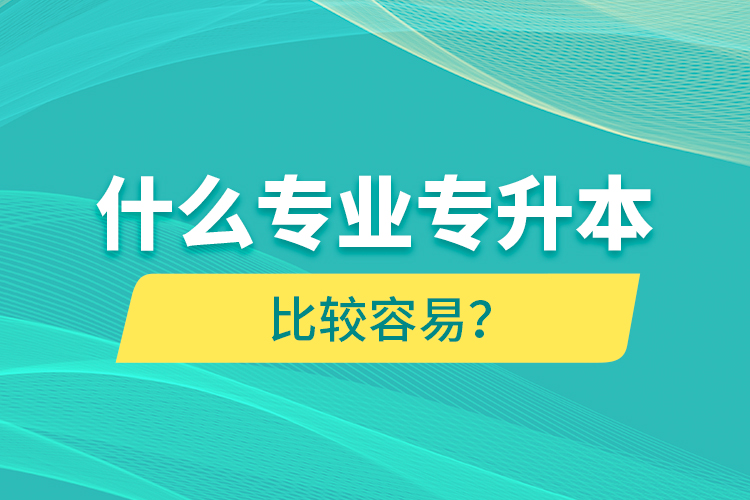 什么專業(yè)專升本比較容易？