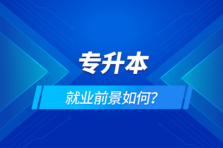 專(zhuān)升本就業(yè)前景如何？