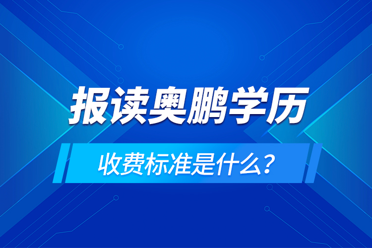 報讀奧鵬學(xué)歷收費標(biāo)準(zhǔn)是什么？