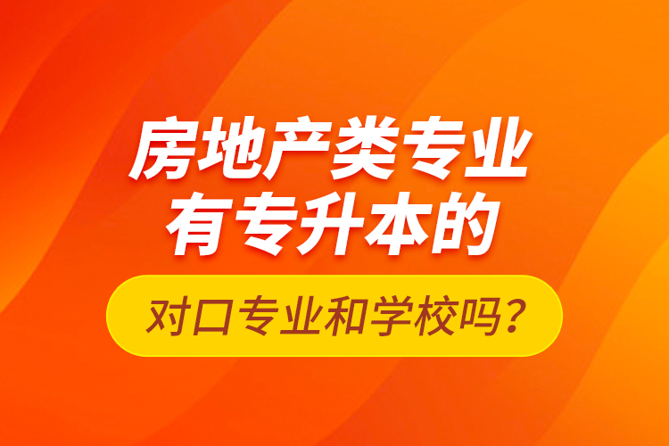 房地產(chǎn)類專業(yè)有專升本的對口專業(yè)和學(xué)校嗎？