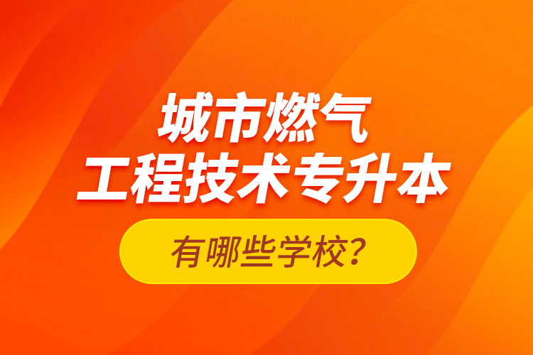 城市燃?xì)夤こ碳夹g(shù)專升本有哪些學(xué)校？