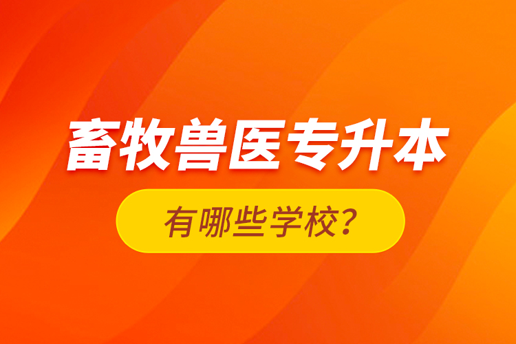 畜牧獸醫(yī)專(zhuān)升本有哪些學(xué)校？