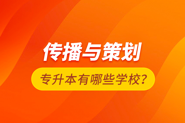 傳播與策劃專升本有哪些學校？