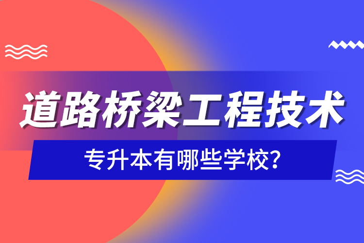 道路橋梁工程技術(shù)專升本有哪些學(xué)校？
