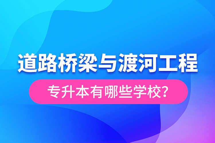 道路橋梁與渡河工程專升本有哪些學(xué)校？