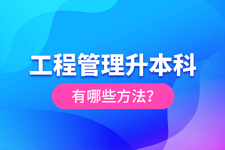 工程管理升本科有哪些方法？