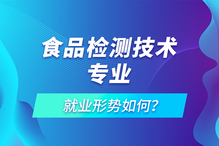 食品檢測(cè)技術(shù)專業(yè)就業(yè)形勢(shì)如何？