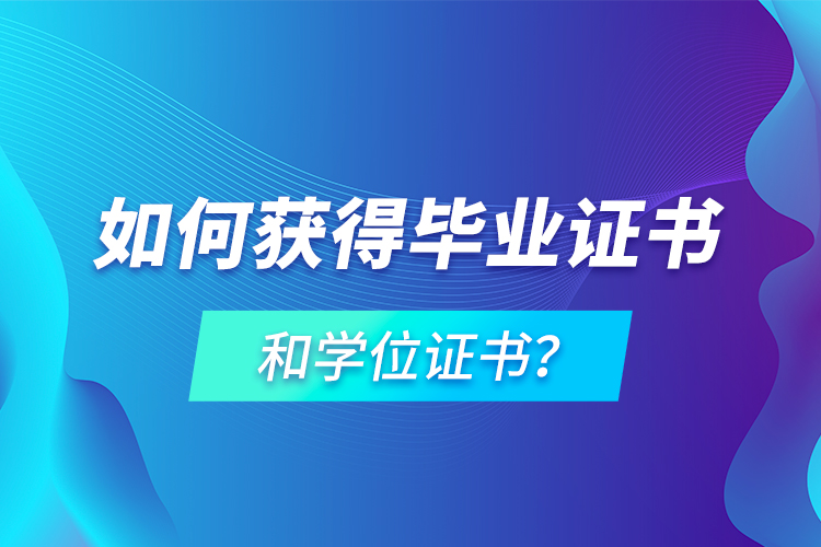 如何獲得畢業(yè)證書和學(xué)位證書？
